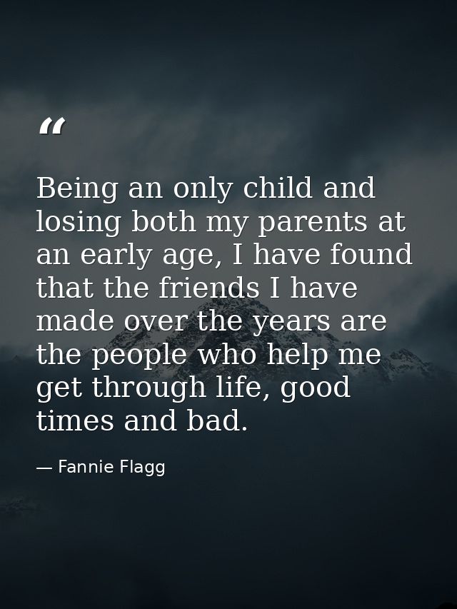 Being an only child and losing both my parents at an early age, I have found that the friends I have made over the years — Fannie Flagg