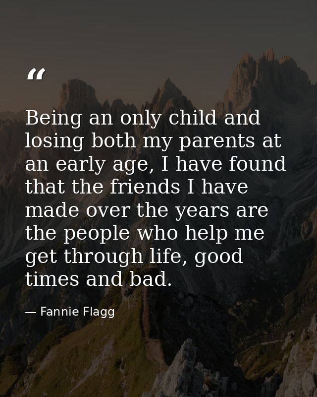 Being an only child and losing both my parents at an early age, I have found that the friends I have made over the years — Fannie Flagg