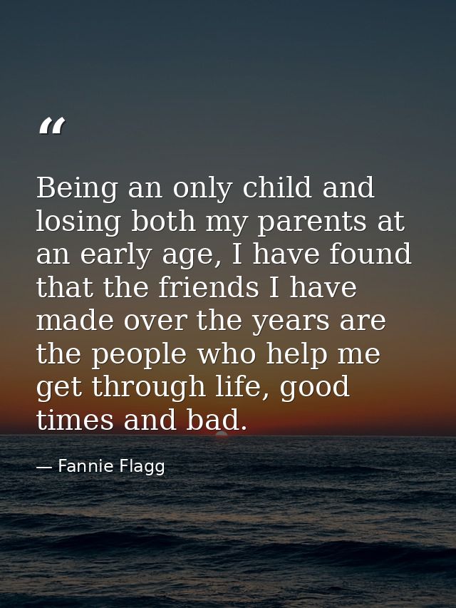 Being an only child and losing both my parents at an early age, I have found that the friends I have made over the years — Fannie Flagg