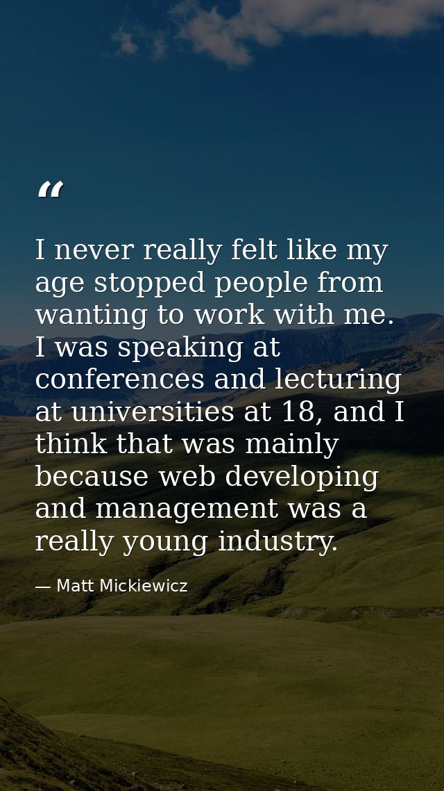 I never really felt like my age stopped people from wanting to work with me. I was speaking at conferences and lecturing — Matt Mickiewicz