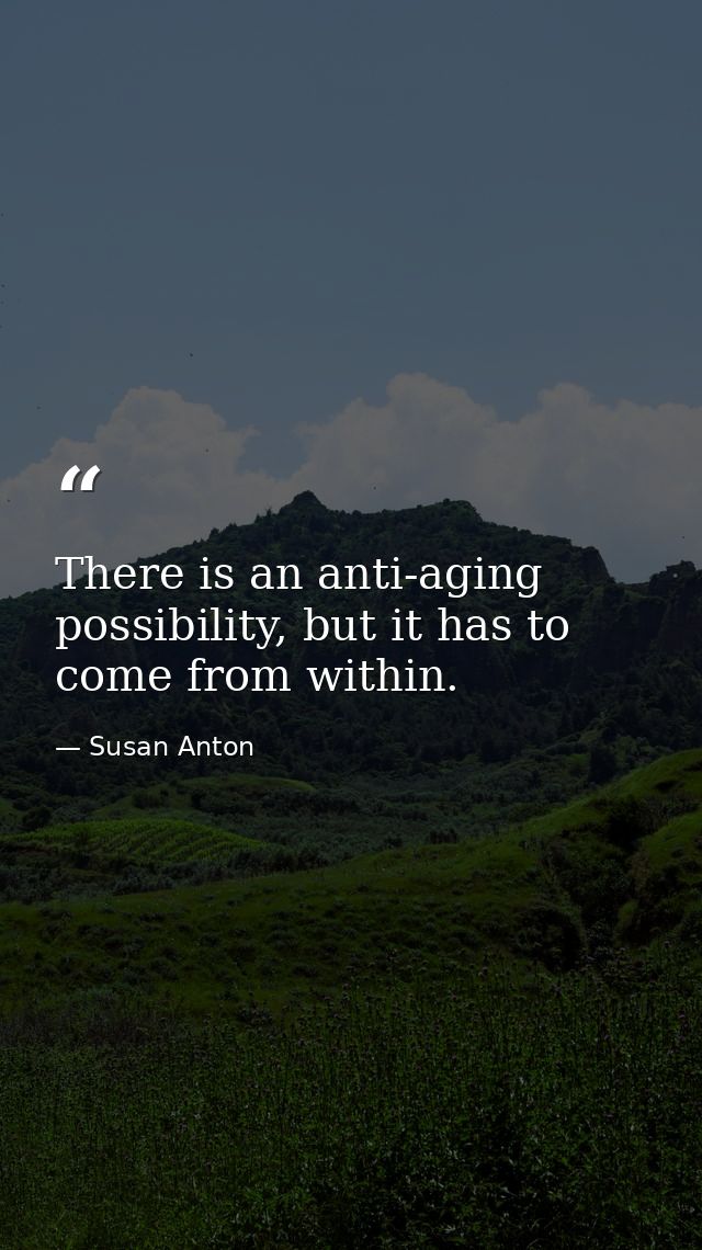 There is an anti-aging possibility, but it has to come from within. — Susan Anton