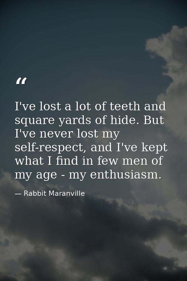 I've lost a lot of teeth and square yards of hide. But I've never lost my self-respect, and I've kept what I find in few — Rabbit Maranville