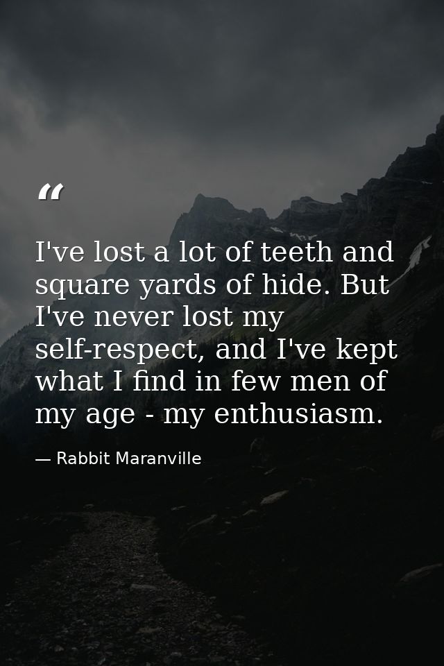 I've lost a lot of teeth and square yards of hide. But I've never lost my self-respect, and I've kept what I find in few — Rabbit Maranville