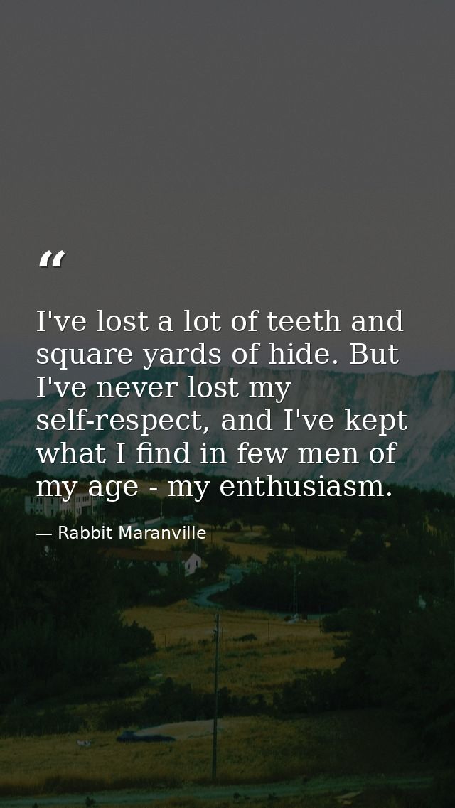 I've lost a lot of teeth and square yards of hide. But I've never lost my self-respect, and I've kept what I find in few — Rabbit Maranville