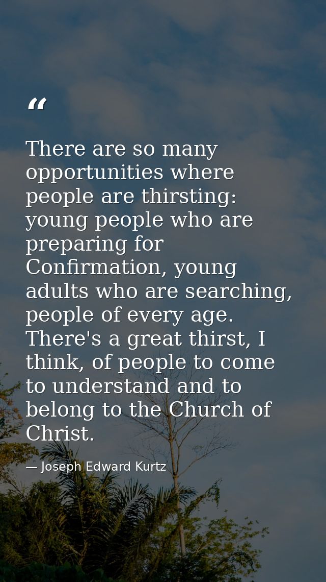 There are so many opportunities where people are thirsting: young people who are preparing for Confirmation, young adult — Joseph Edward Kurtz