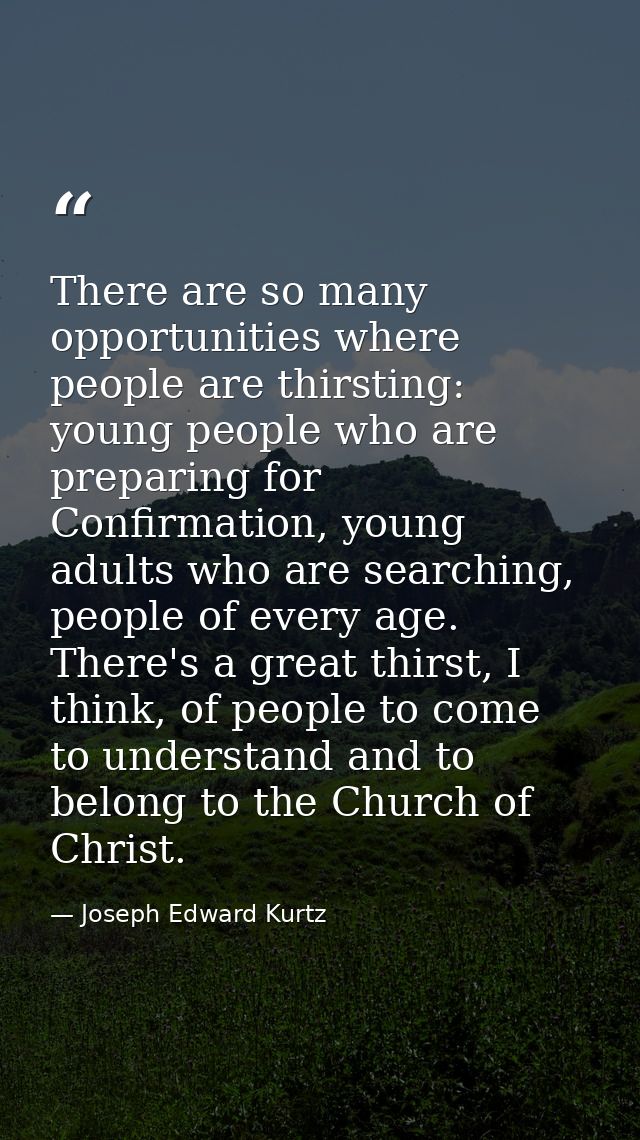 There are so many opportunities where people are thirsting: young people who are preparing for Confirmation, young adult — Joseph Edward Kurtz