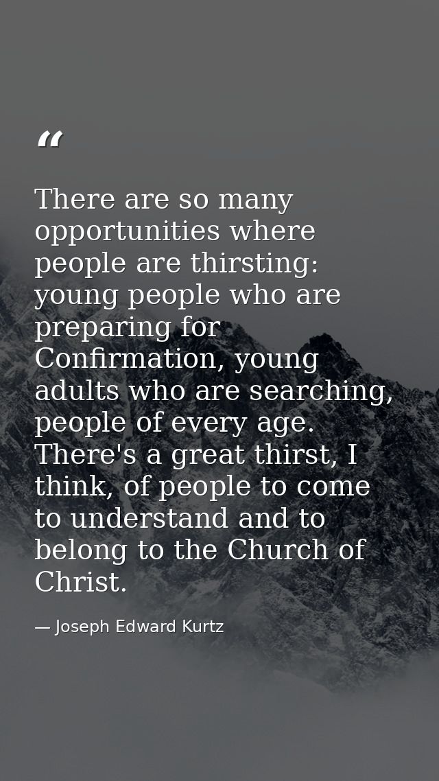 There are so many opportunities where people are thirsting: young people who are preparing for Confirmation, young adult — Joseph Edward Kurtz