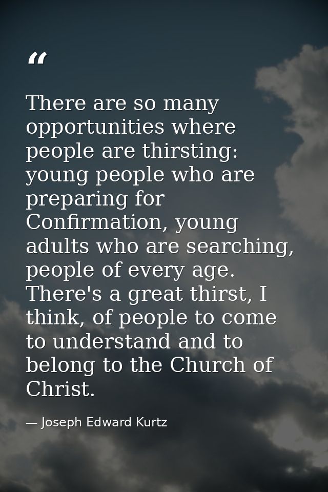 There are so many opportunities where people are thirsting: young people who are preparing for Confirmation, young adult — Joseph Edward Kurtz