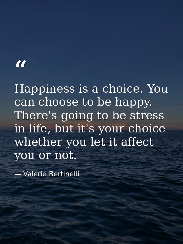 Happiness is a choice. You can choose to be happy. There's going to be stress in life, but it's your choice whether you  — Valerie Bertinelli