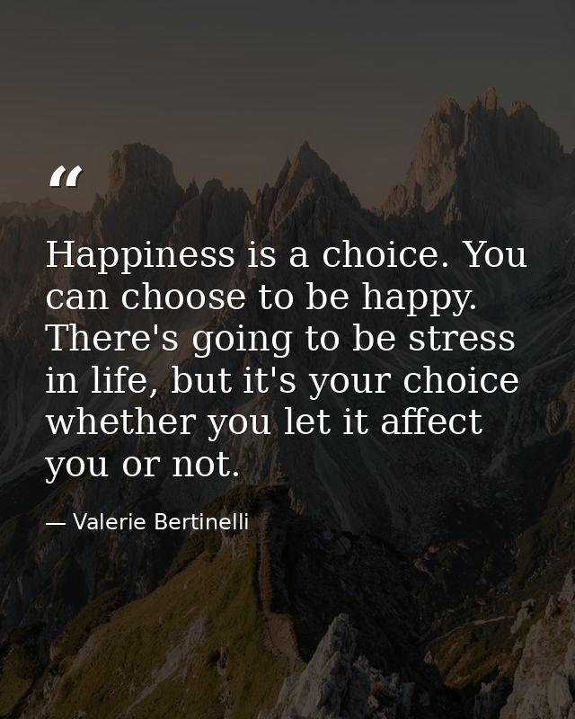 Happiness is a choice. You can choose to be happy. There's going to be stress in life, but it's your choice whether you  — Valerie Bertinelli