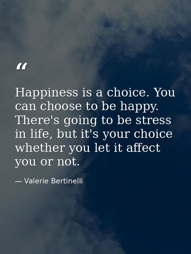 Happiness is a choice. You can choose to be happy. There's going to be stress in life, but it's your choice whether you  — Valerie Bertinelli