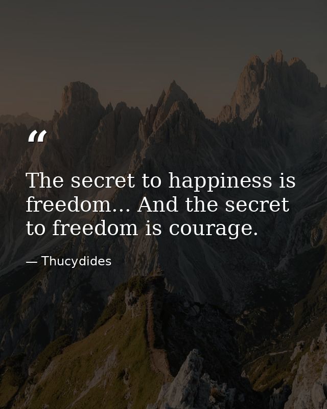 The secret to happiness is freedom... And the secret to freedom is courage. — Thucydides