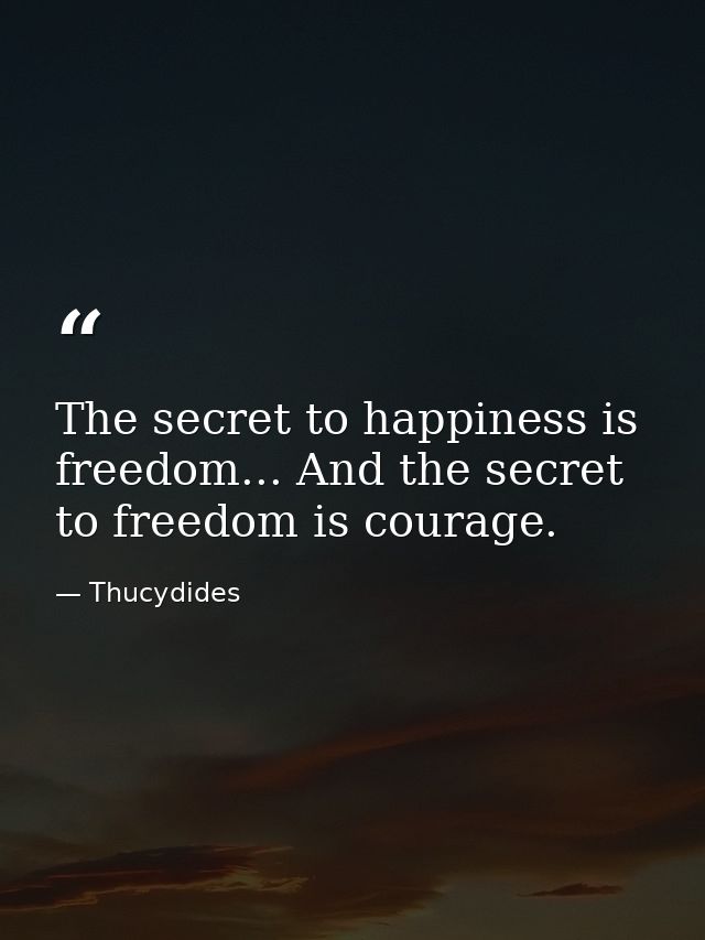 The secret to happiness is freedom... And the secret to freedom is courage. — Thucydides