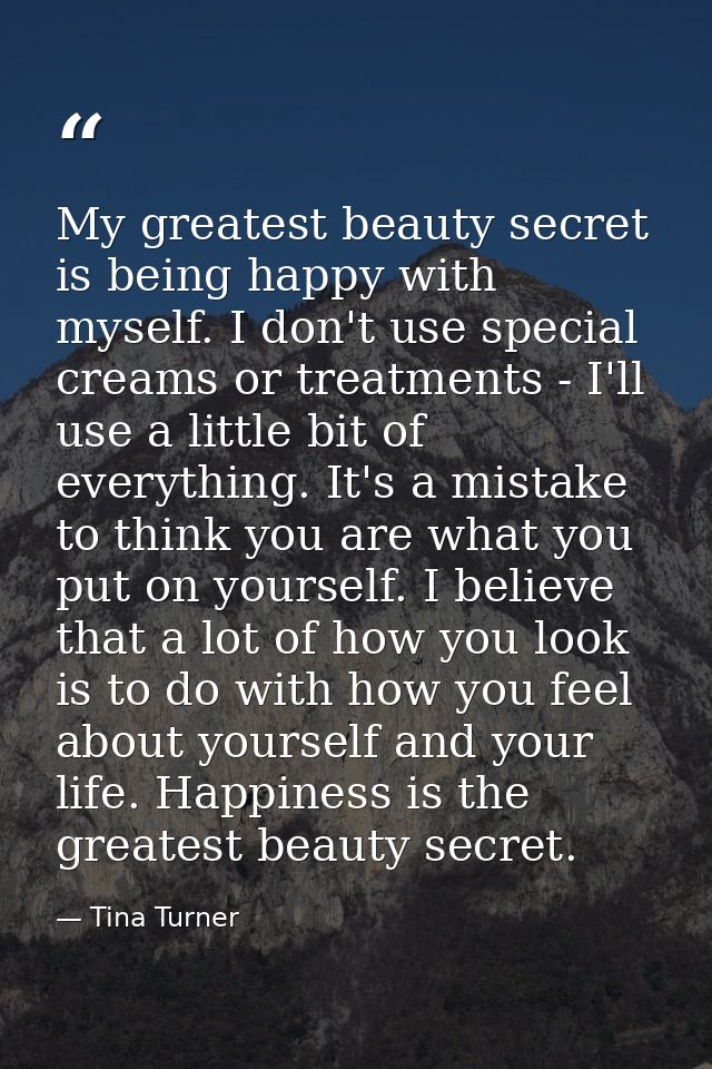 My greatest beauty secret is being happy with myself. I don't use special creams or treatments - I'll use a little bit o — Tina Turner