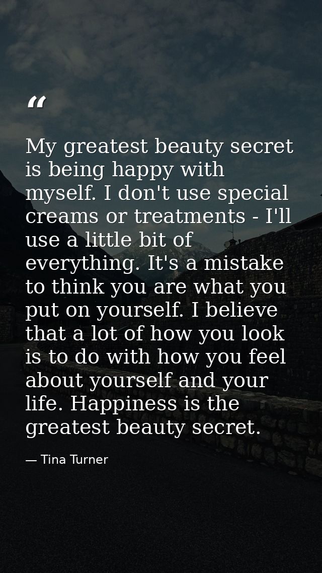 My greatest beauty secret is being happy with myself. I don't use special creams or treatments - I'll use a little bit o — Tina Turner