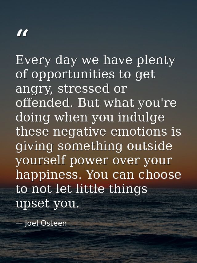 Every day we have plenty of opportunities to get angry, stressed or offended. But what you're doing when you indulge the — Joel Osteen