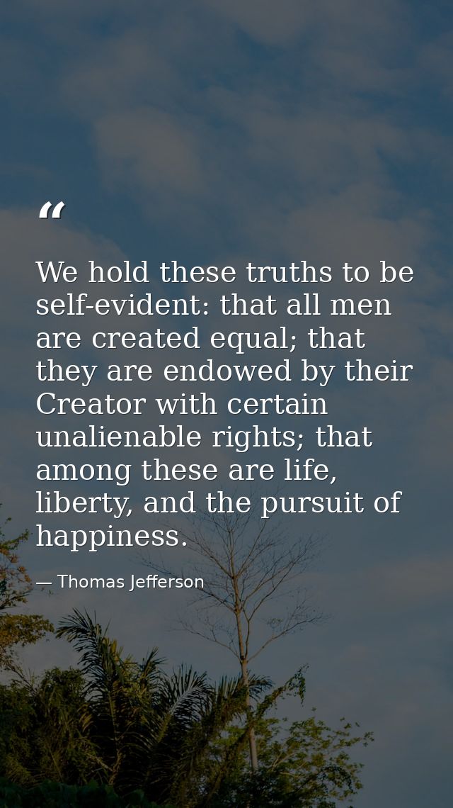 We hold these truths to be self-evident: that all men are created equal; that they are endowed by their Creator with cer — Thomas Jefferson