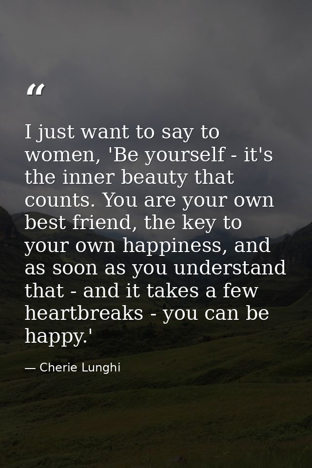 I just want to say to women, 'Be yourself - it's the inner beauty that counts. You are your own best friend, the key to  — Cherie Lunghi