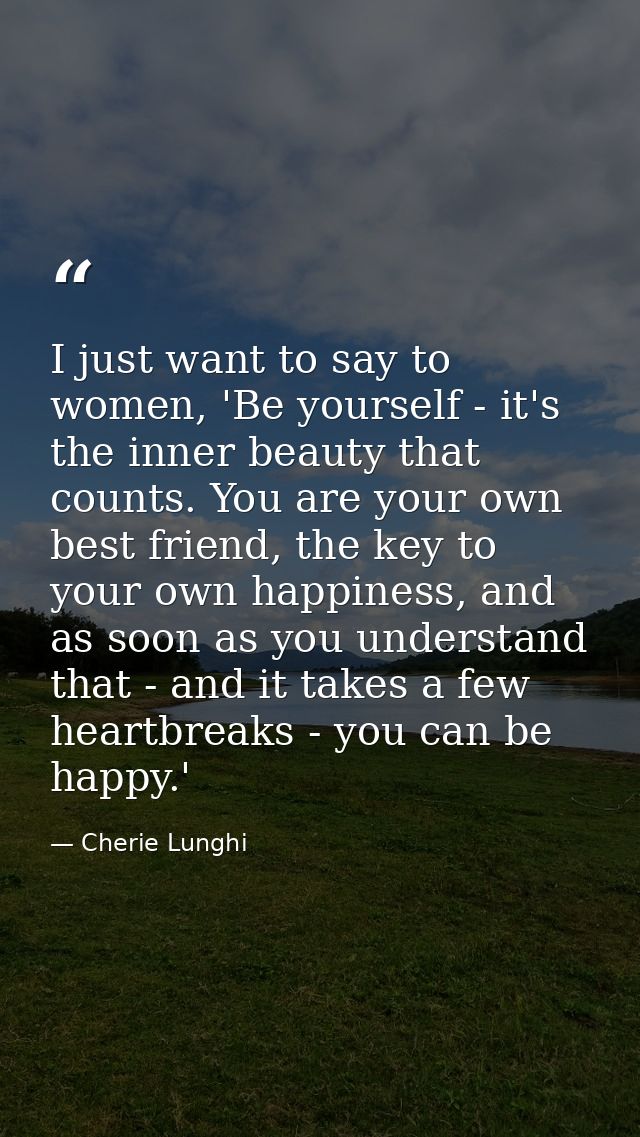 I just want to say to women, 'Be yourself - it's the inner beauty that counts. You are your own best friend, the key to  — Cherie Lunghi