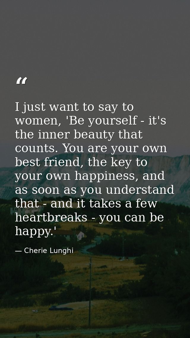 I just want to say to women, 'Be yourself - it's the inner beauty that counts. You are your own best friend, the key to  — Cherie Lunghi