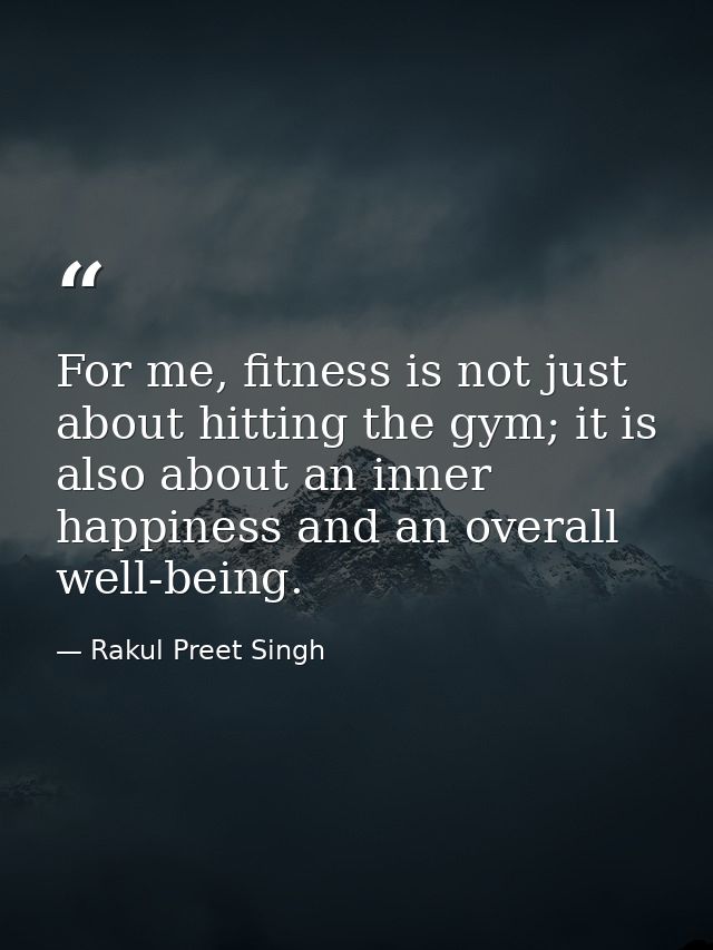 For me, fitness is not just about hitting the gym; it is also about an inner happiness and an overall well-being. — Rakul Preet Singh