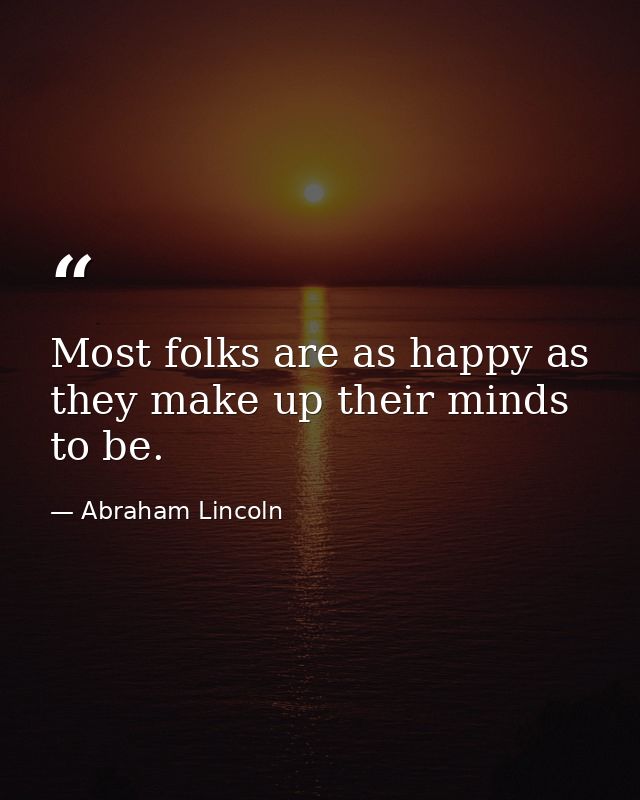 Most folks are as happy as they make up their minds to be. — Abraham Lincoln