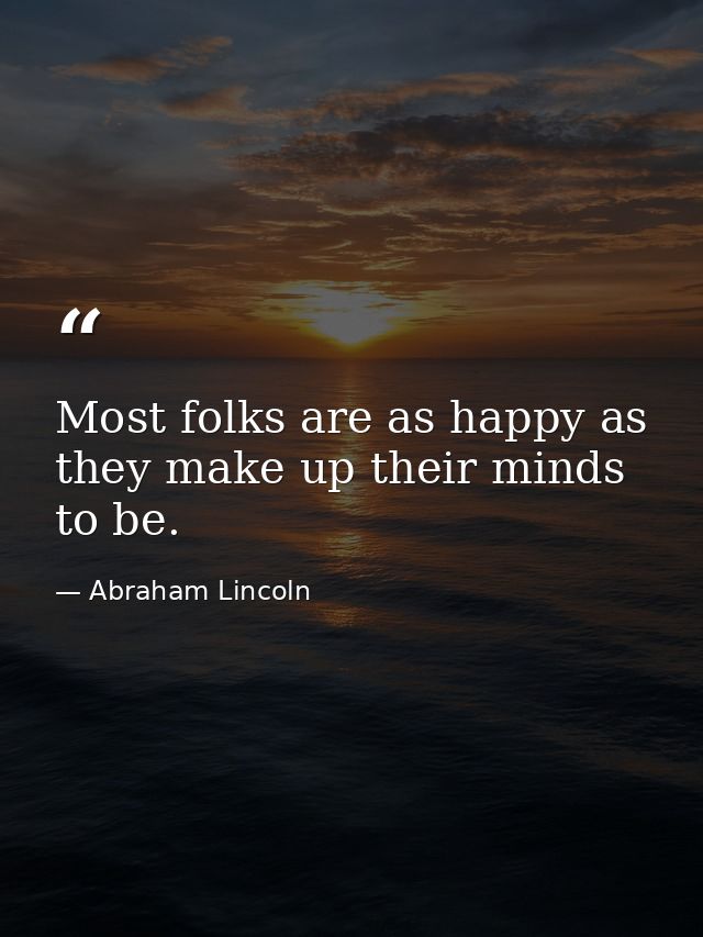 Most folks are as happy as they make up their minds to be. — Abraham Lincoln