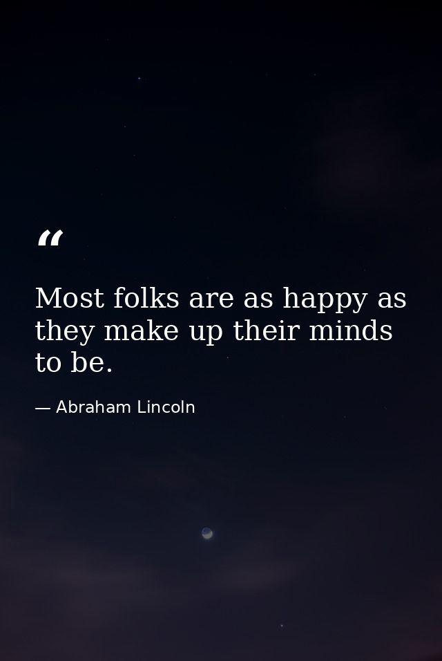 Most folks are as happy as they make up their minds to be. — Abraham Lincoln