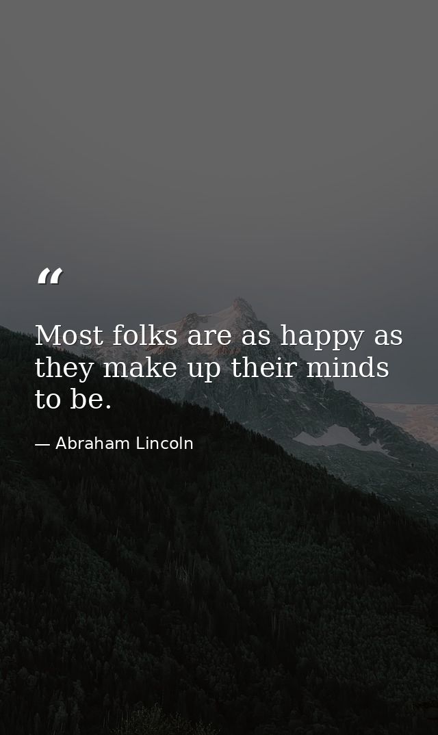 Most folks are as happy as they make up their minds to be. — Abraham Lincoln