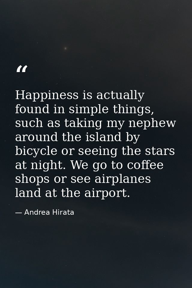 Happiness is actually found in simple things, such as taking my nephew around the island by bicycle or seeing the stars  — Andrea Hirata