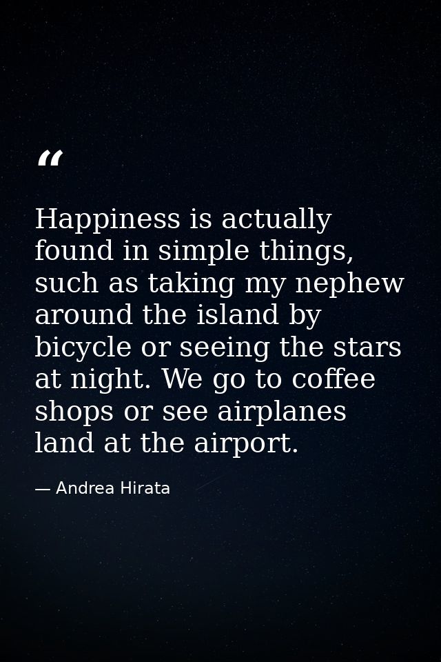 Happiness is actually found in simple things, such as taking my nephew around the island by bicycle or seeing the stars  — Andrea Hirata