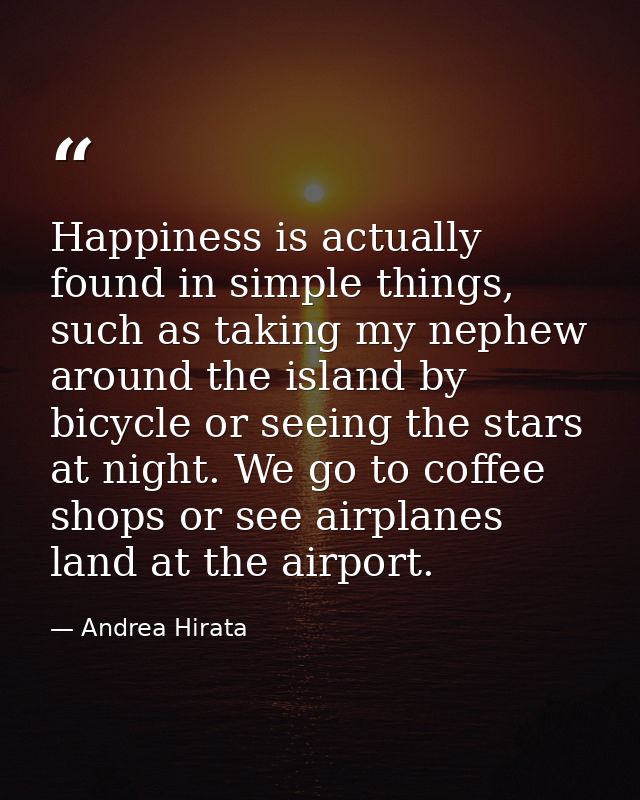 Happiness is actually found in simple things, such as taking my nephew around the island by bicycle or seeing the stars  — Andrea Hirata