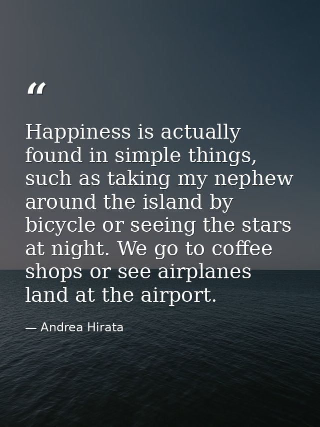 Happiness is actually found in simple things, such as taking my nephew around the island by bicycle or seeing the stars  — Andrea Hirata