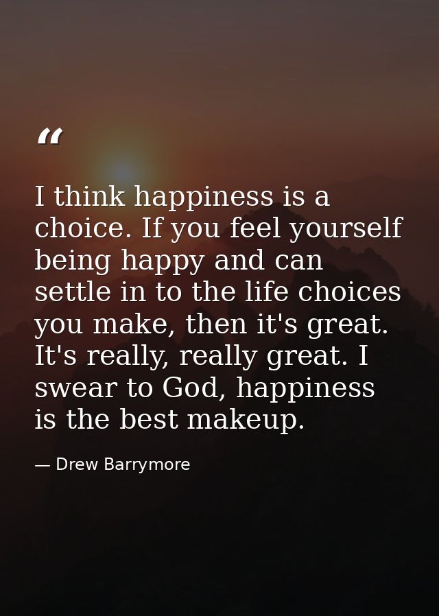 I think happiness is a choice. If you feel yourself being happy and can settle in to the life choices you make, then it' — Drew Barrymore