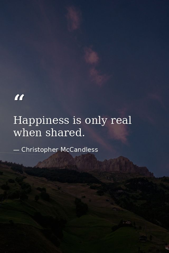 Happiness is only real when shared. — Christopher McCandless