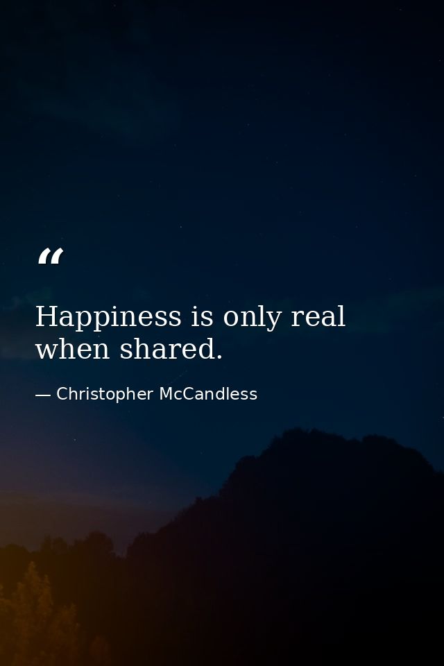 Happiness is only real when shared. — Christopher McCandless