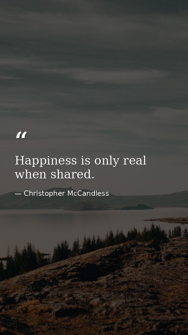 Happiness is only real when shared. — Christopher McCandless