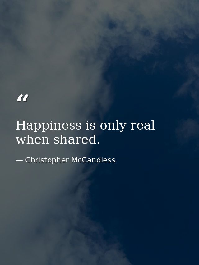 Happiness is only real when shared. — Christopher McCandless