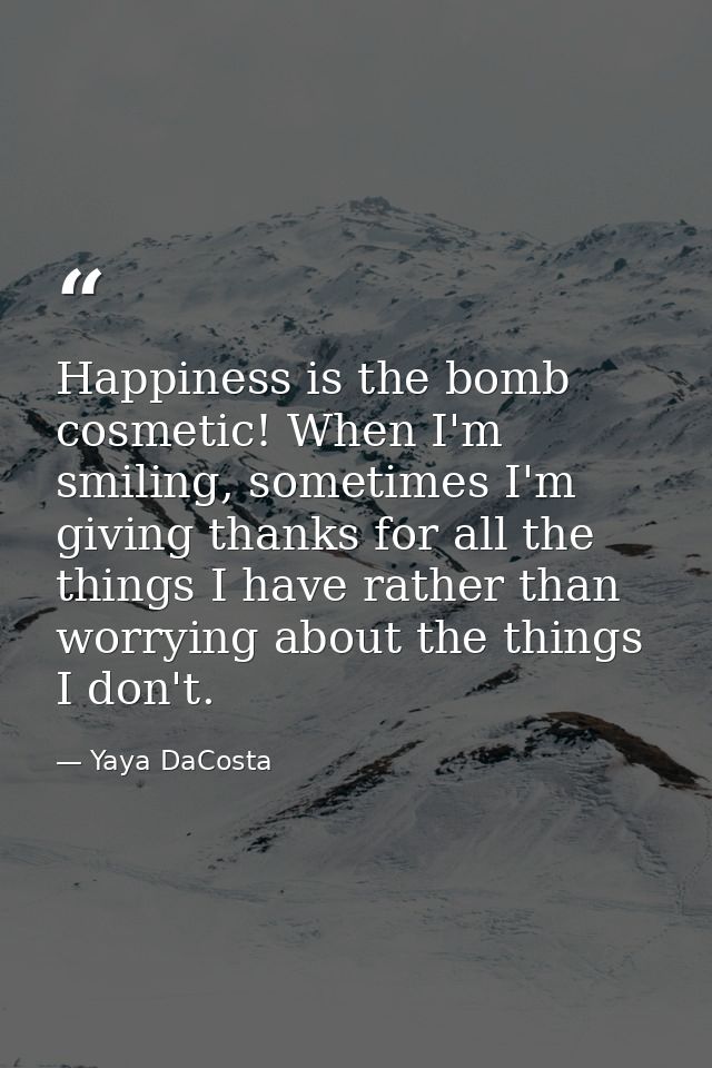 Happiness is the bomb cosmetic! When I'm smiling, sometimes I'm giving thanks for all the things I have rather than worr — Yaya DaCosta