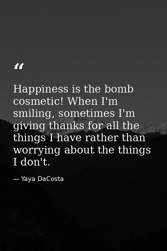 Happiness is the bomb cosmetic! When I'm smiling, sometimes I'm giving thanks for all the things I have rather than worr — Yaya DaCosta