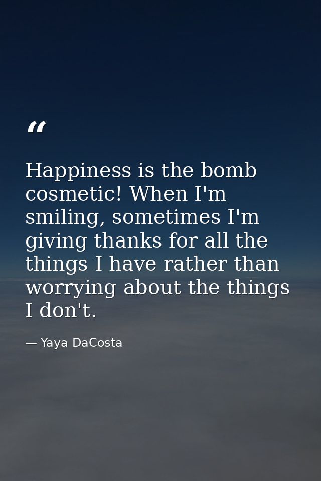 Happiness is the bomb cosmetic! When I'm smiling, sometimes I'm giving thanks for all the things I have rather than worr — Yaya DaCosta