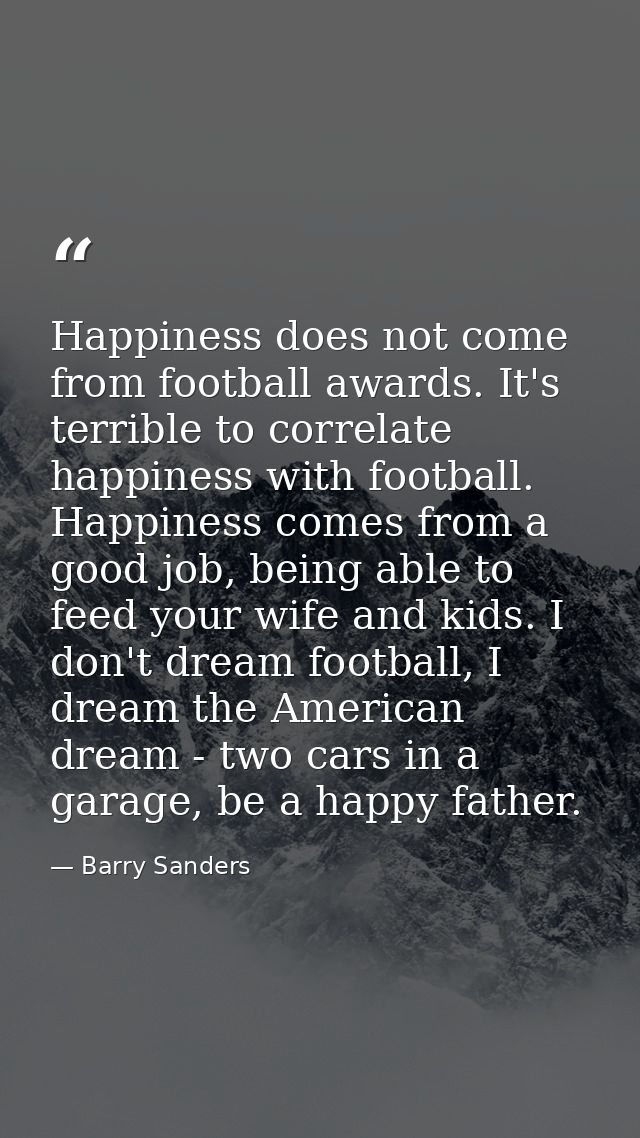 Happiness does not come from football awards. It's terrible to correlate happiness with football. Happiness comes from a — Barry Sanders