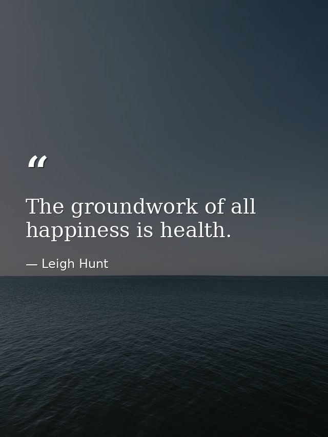 The groundwork of all happiness is health. — Leigh Hunt