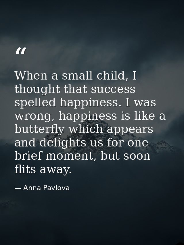 When a small child, I thought that success spelled happiness. I was wrong, happiness is like a butterfly which appears a — Anna Pavlova