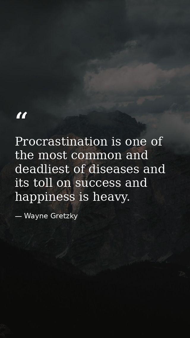 Procrastination is one of the most common and deadliest of diseases and its toll on success and happiness is heavy. — Wayne Gretzky