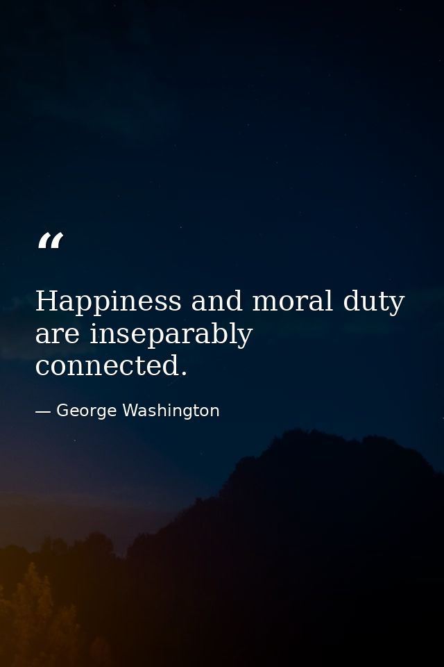 Happiness and moral duty are inseparably connected. — George Washington