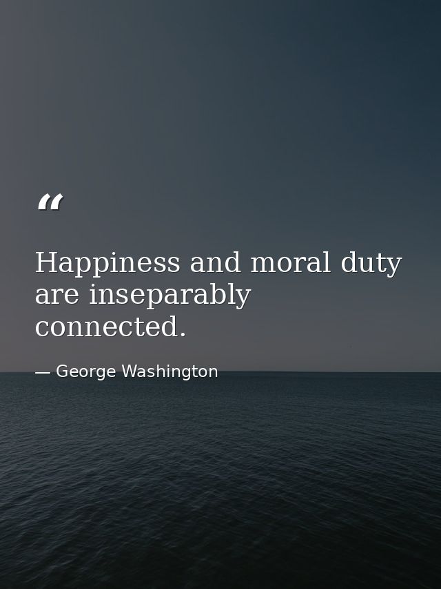 Happiness and moral duty are inseparably connected. — George Washington