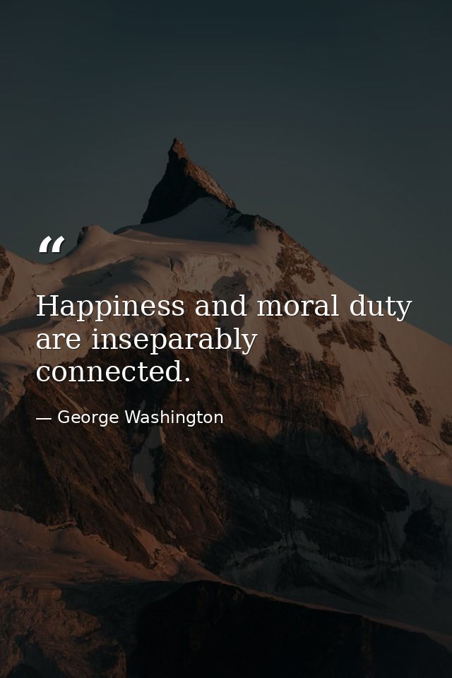 Happiness and moral duty are inseparably connected. — George Washington