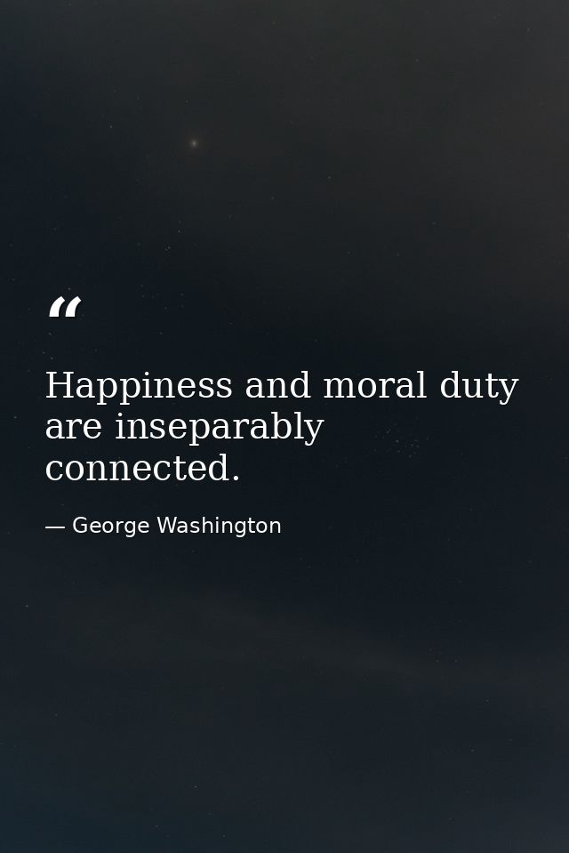 Happiness and moral duty are inseparably connected. — George Washington