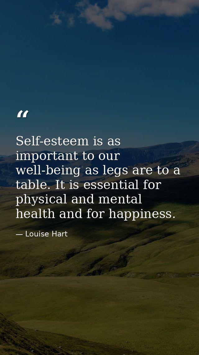 Self-esteem is as important to our well-being as legs are to a table. It is essential for physical and mental health and — Louise Hart